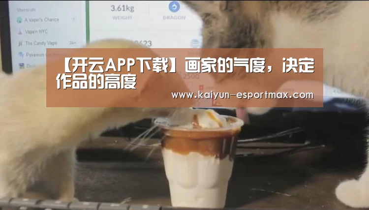 【开云APP下载】画家的气度,决定作品的高度(图3) 开云亚洲体育