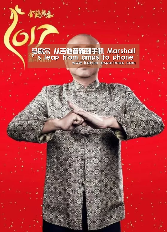 马歇尔 从吉他音箱到手机 Marshall’s leap from amps to phones is not as o|开云亚洲体育(图1) 开云真人平台
